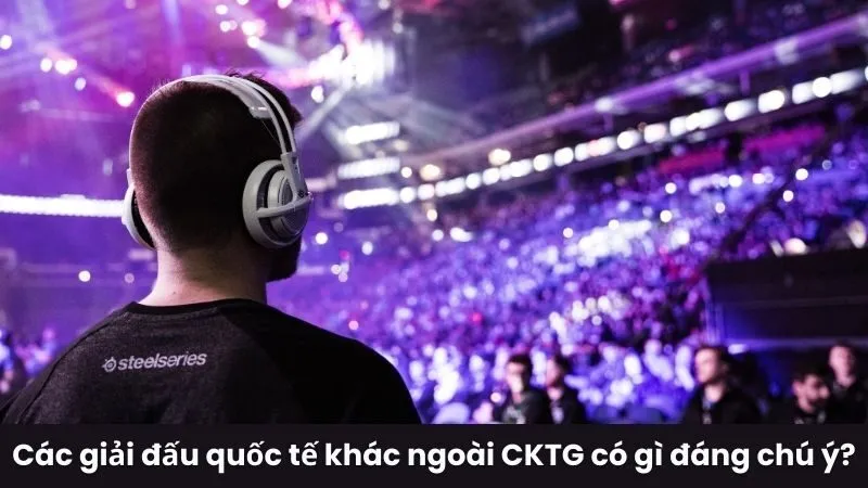 Các giải đấu quốc tế khác ngoài CKTG có gì đáng chú ý?